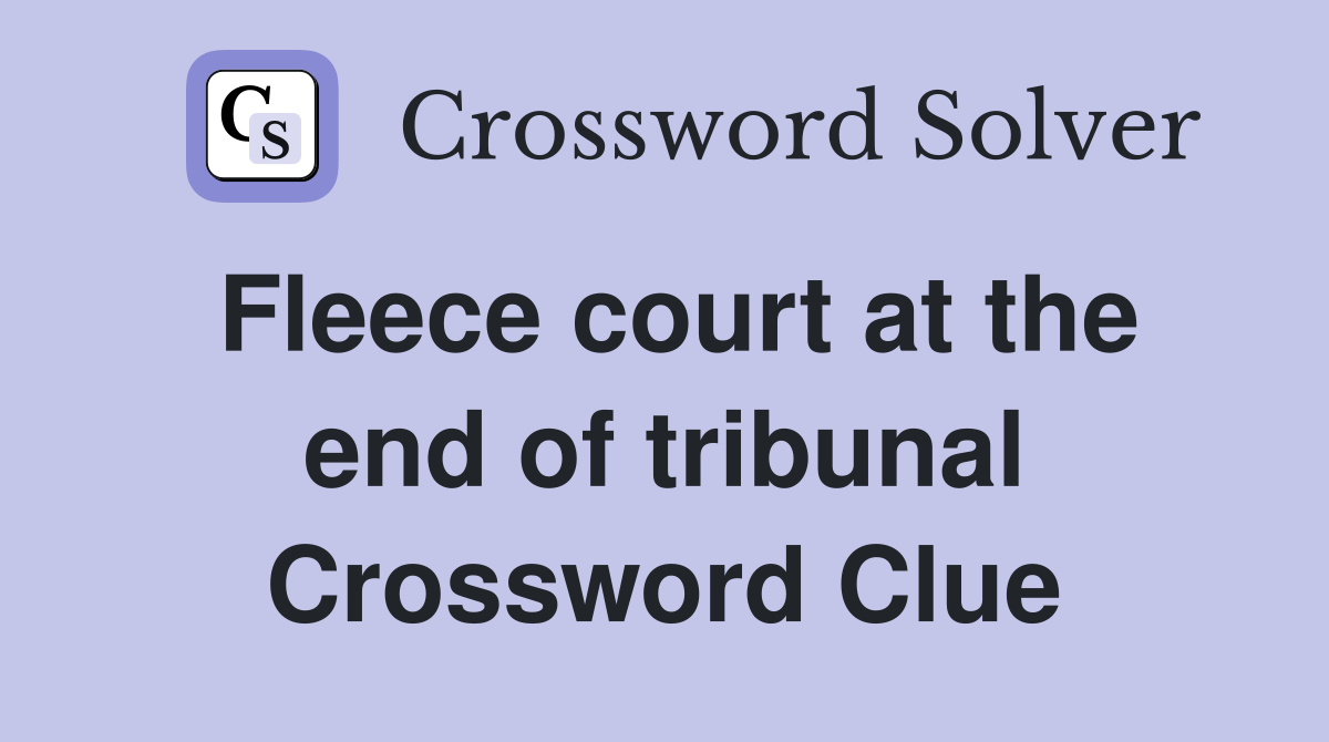 Fleece court at the end of tribunal Crossword Clue