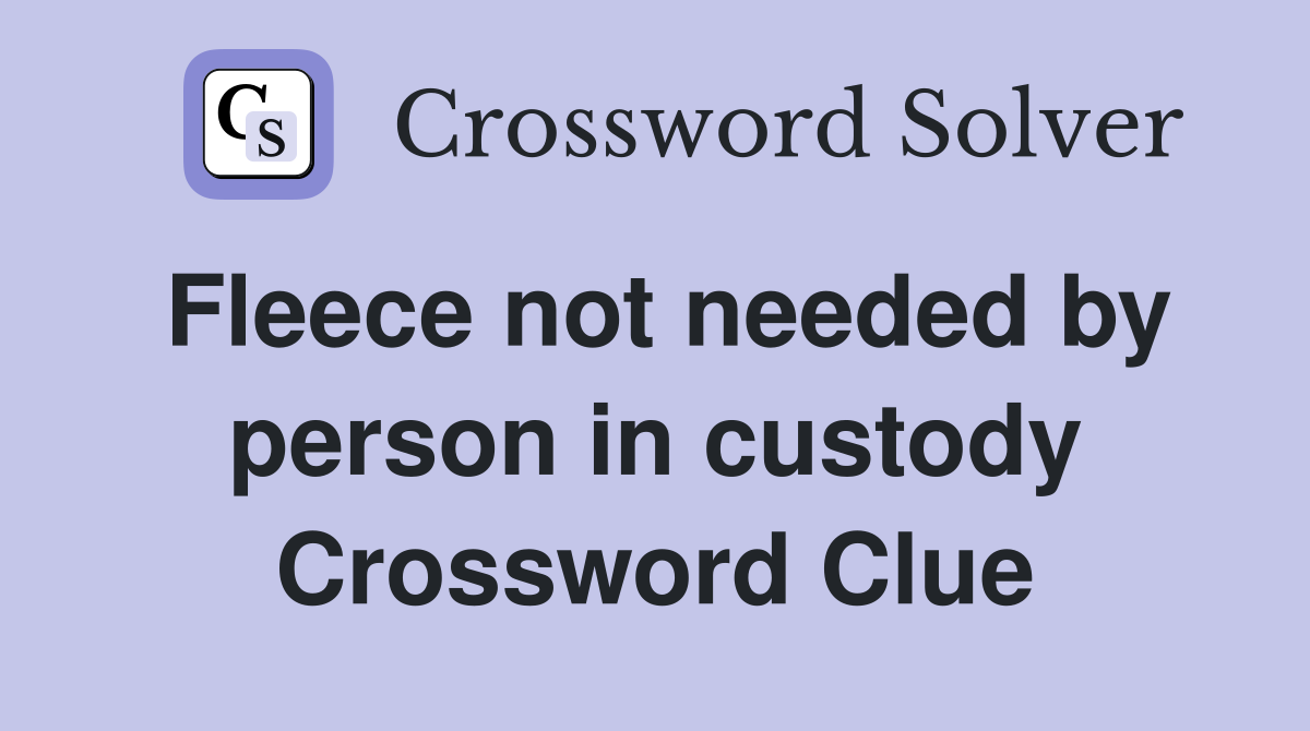 Fleece not needed by person in custody Crossword Clue