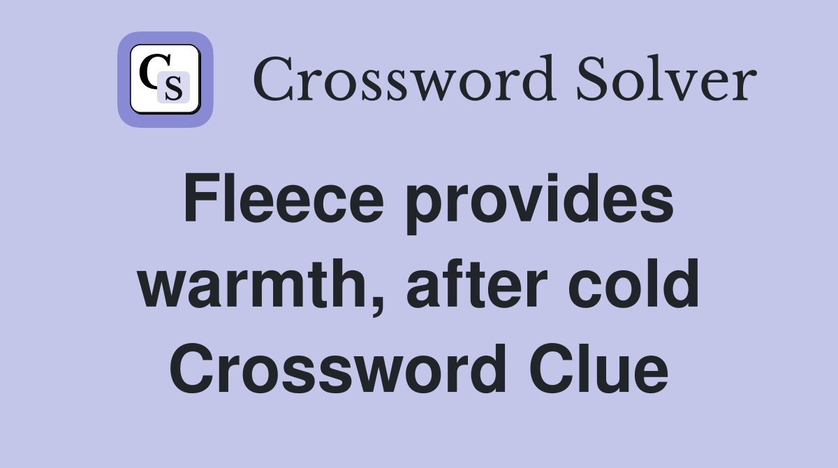 Fleece provides warmth, after cold Crossword Clue