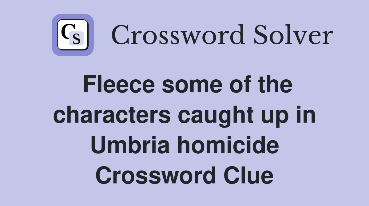Fleece some of the characters caught up in Umbria homicide Crossword Clue