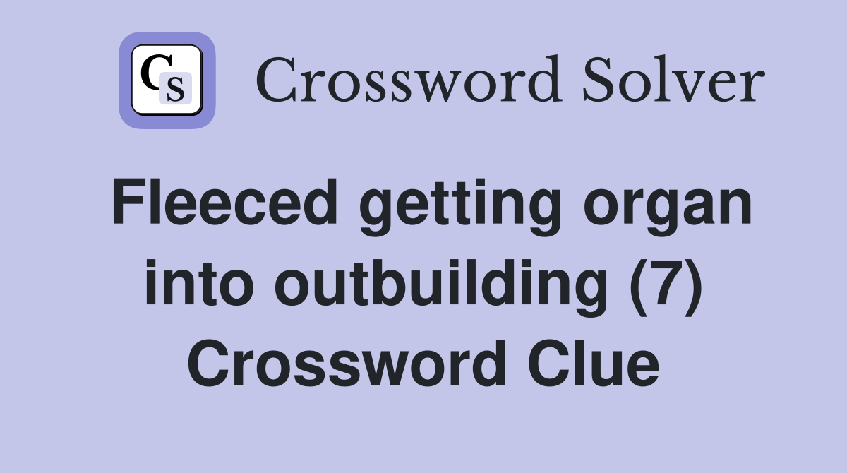 Fleeced getting organ into outbuilding (7) Crossword Clue