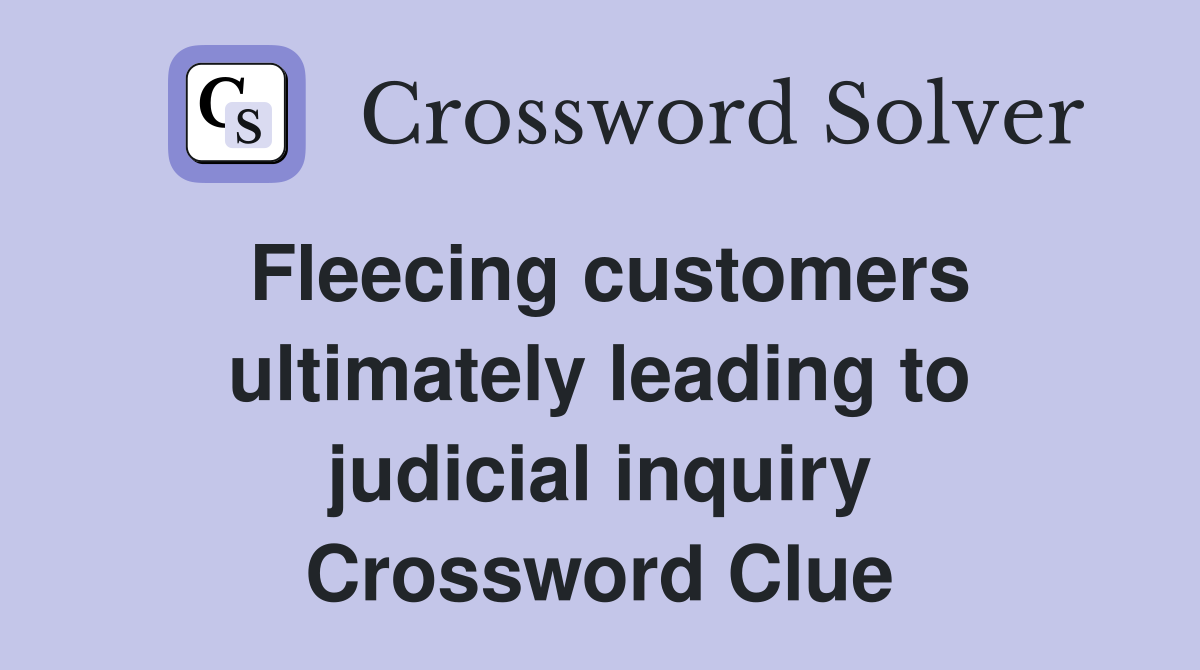 Fleecing customers ultimately leading to judicial inquiry Crossword Clue