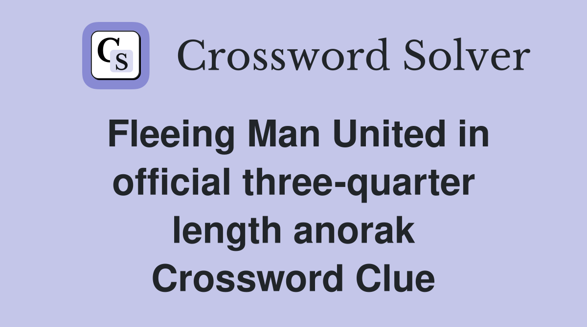 Fleeing Man United in official three-quarter length anorak Crossword Clue