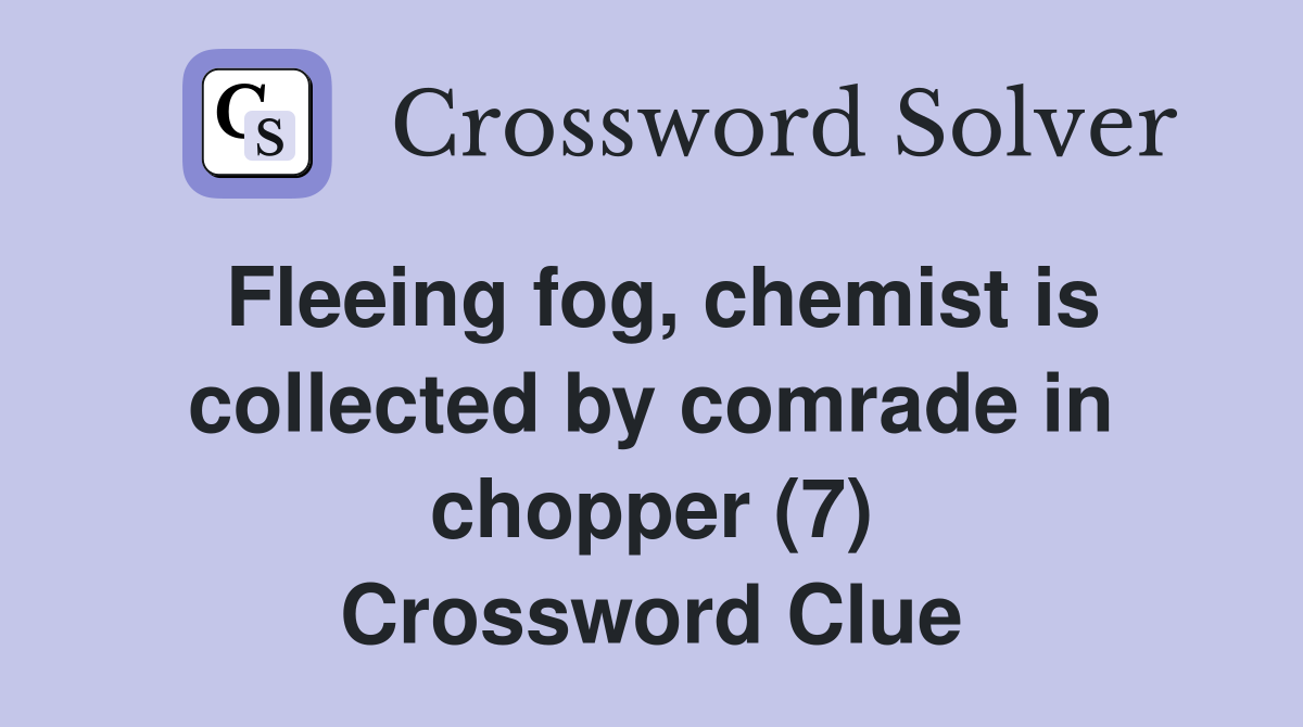 Fleeing fog, chemist is collected by comrade in chopper (7) Crossword Clue