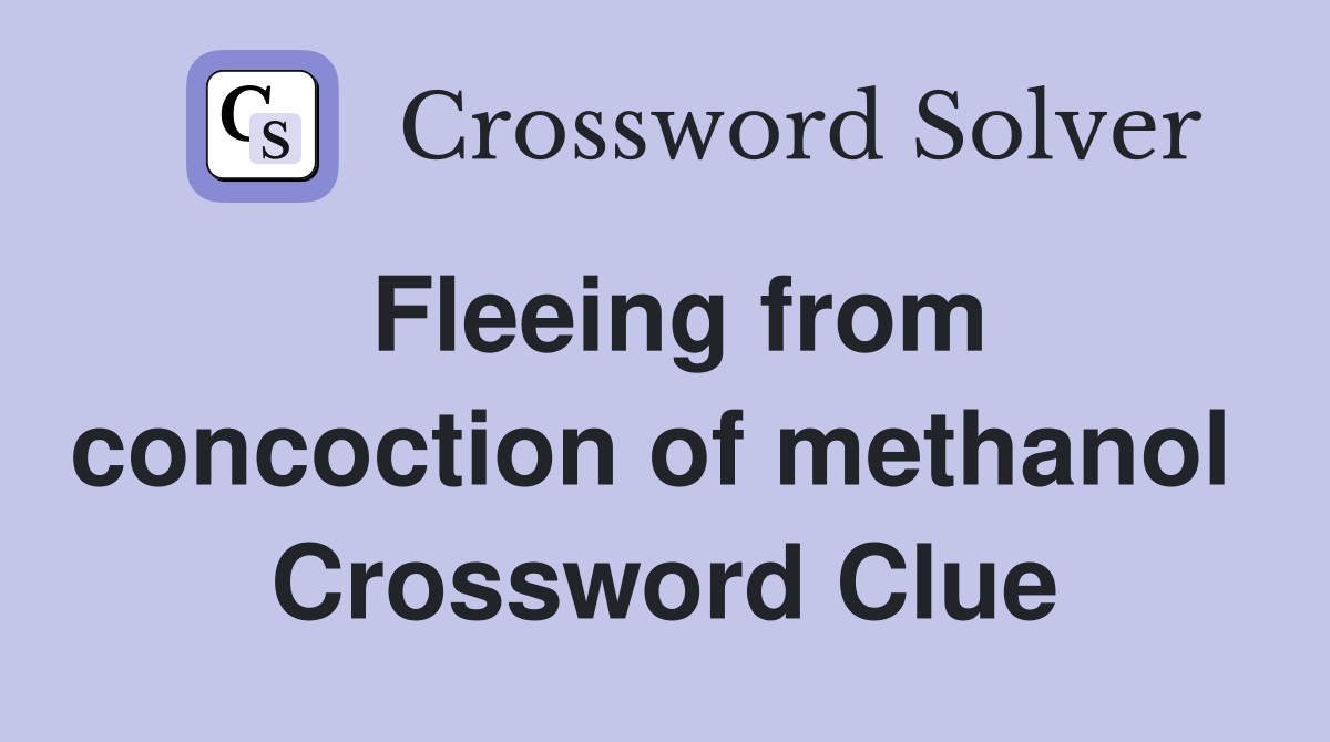 Fleeing from concoction of methanol  Crossword Clue