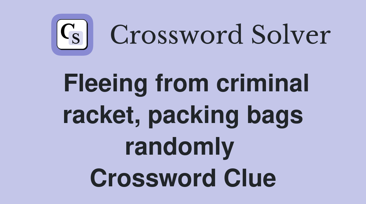 Fleeing from criminal racket, packing bags randomly  Crossword Clue