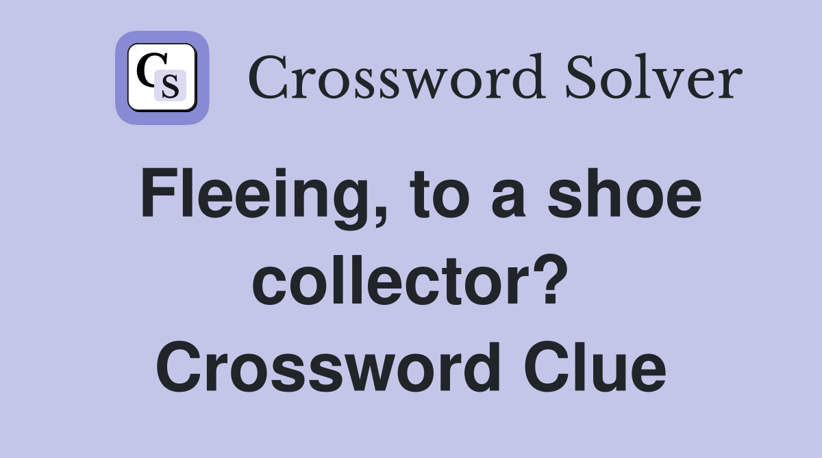 Fleeing, to a shoe collector? Crossword Clue