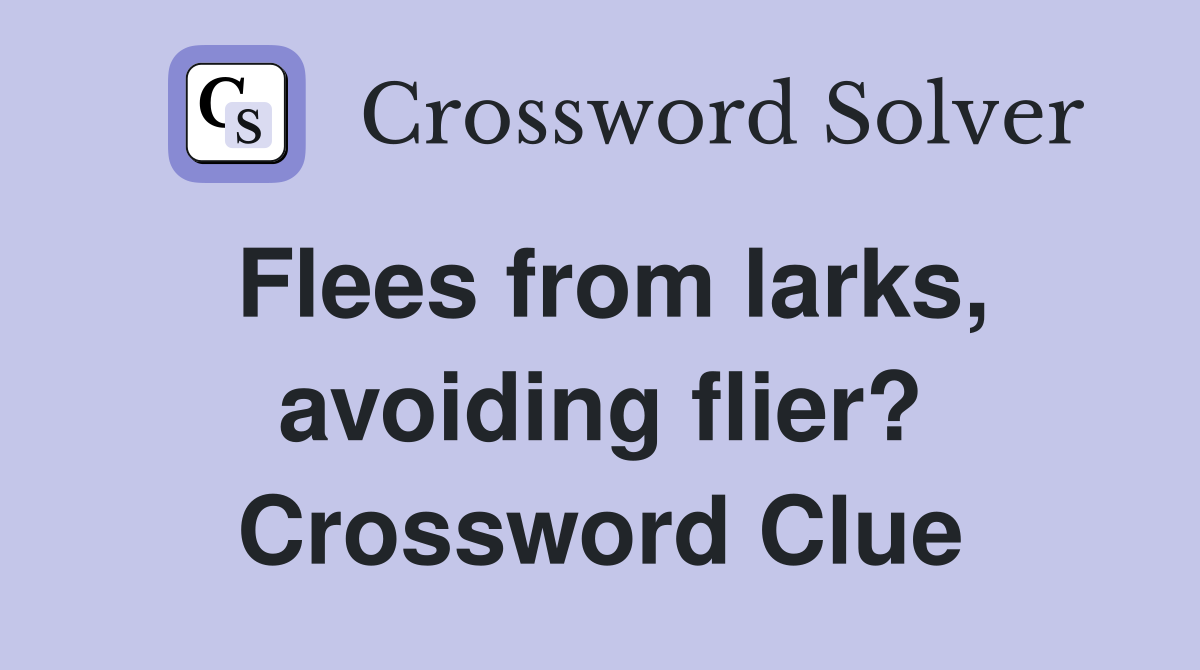 Flees from larks, avoiding flier? Crossword Clue