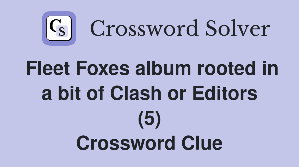 Fleet Foxes album rooted in a bit of Clash or Editors (5) Crossword Clue