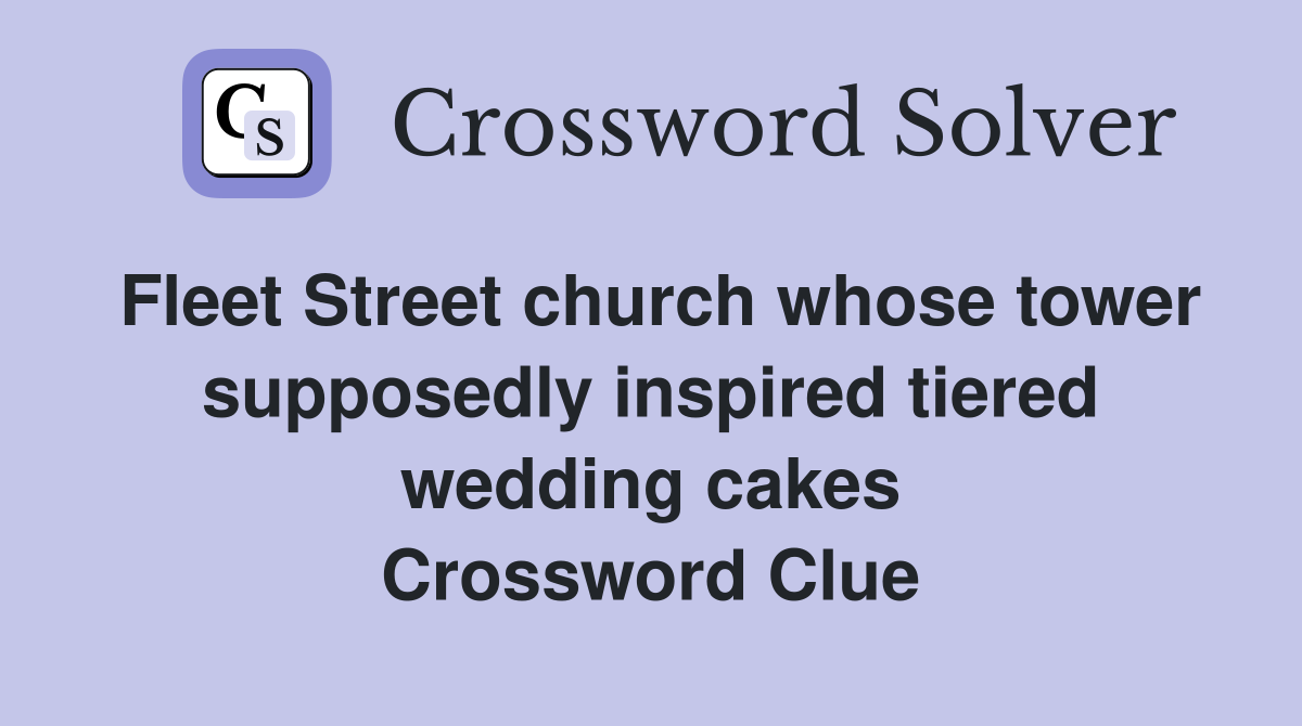 Fleet Street church whose tower supposedly inspired tiered wedding cakes Crossword Clue