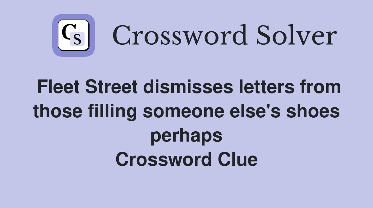 Fleet Street dismisses letters from those filling someone else's shoes perhaps Crossword Clue