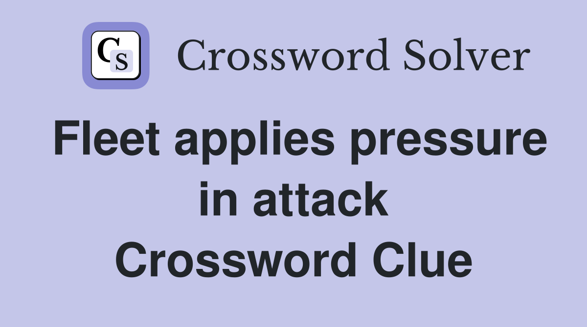 Fleet applies pressure in attack Crossword Clue