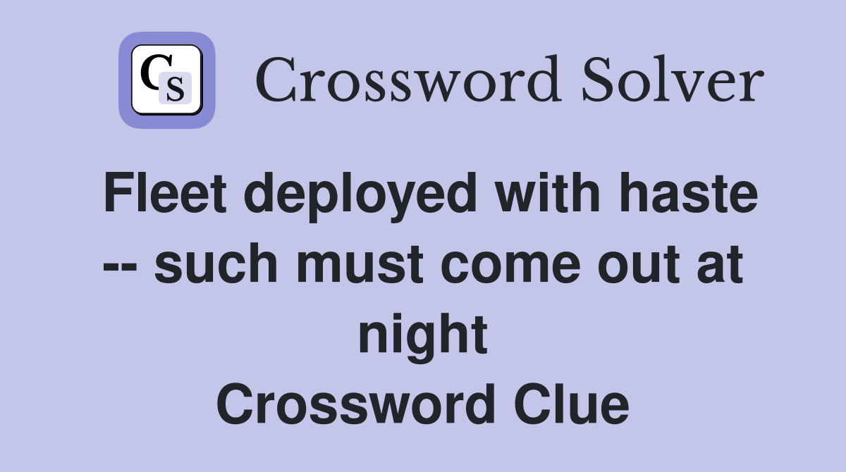Fleet deployed with haste -- such must come out at night Crossword Clue