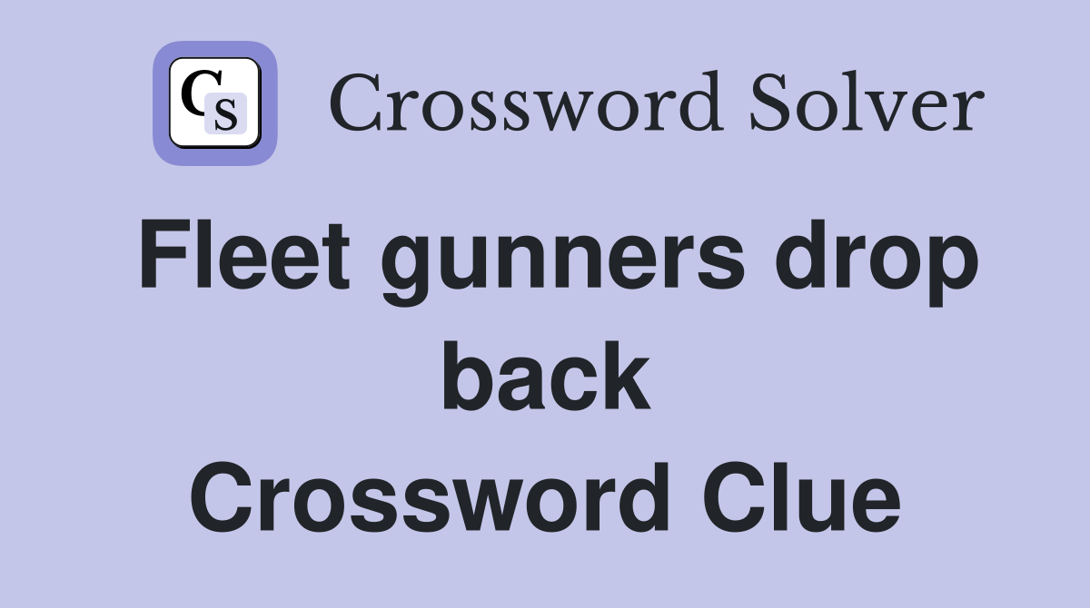Fleet gunners drop back Crossword Clue