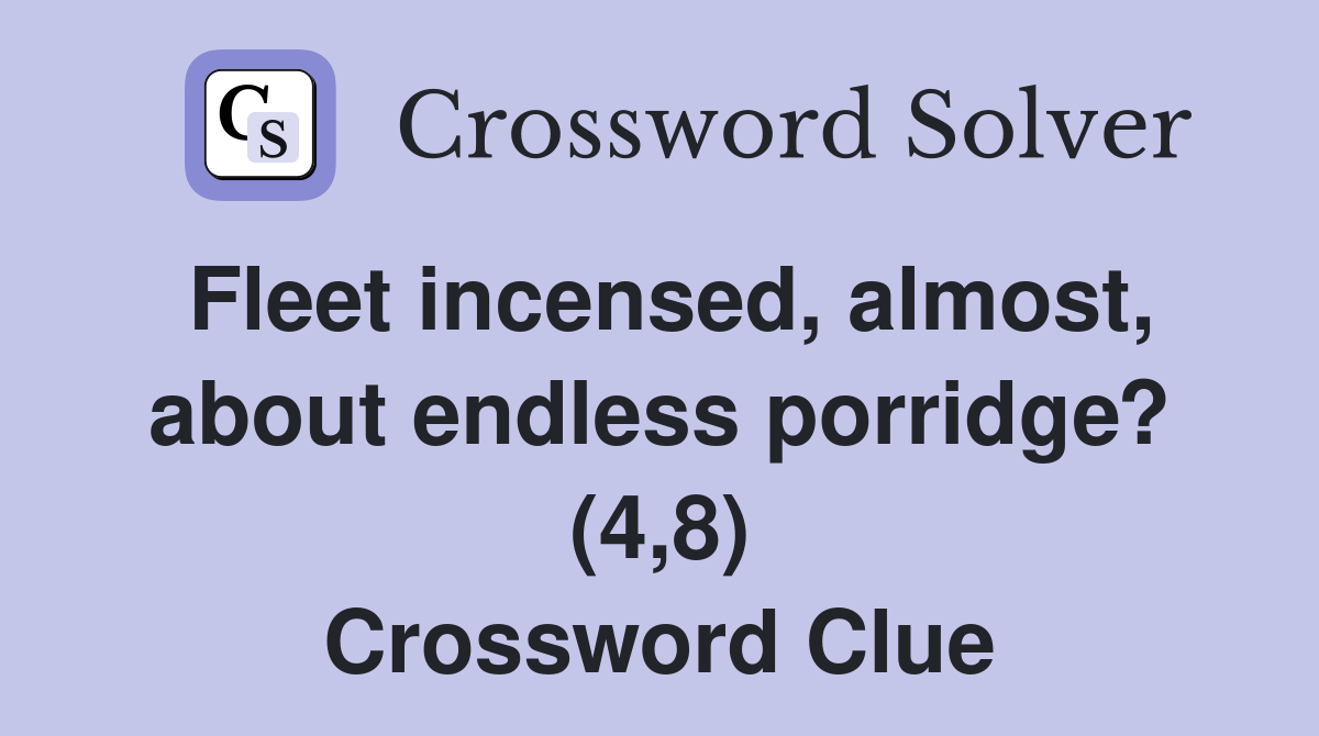 Fleet incensed, almost, about endless porridge? (4,8) Crossword Clue