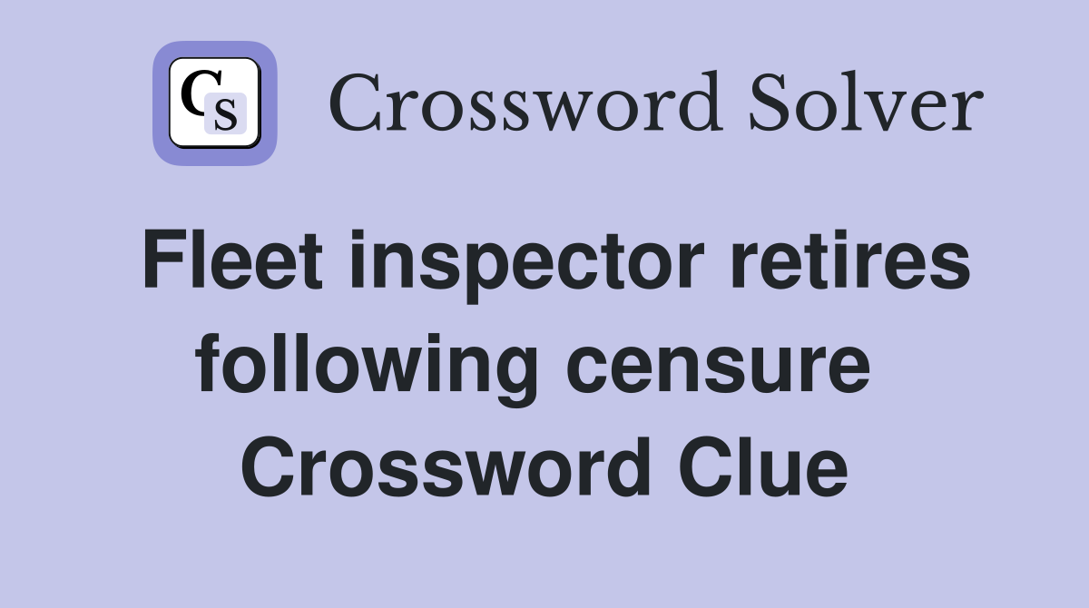 Fleet inspector retires following censure  Crossword Clue