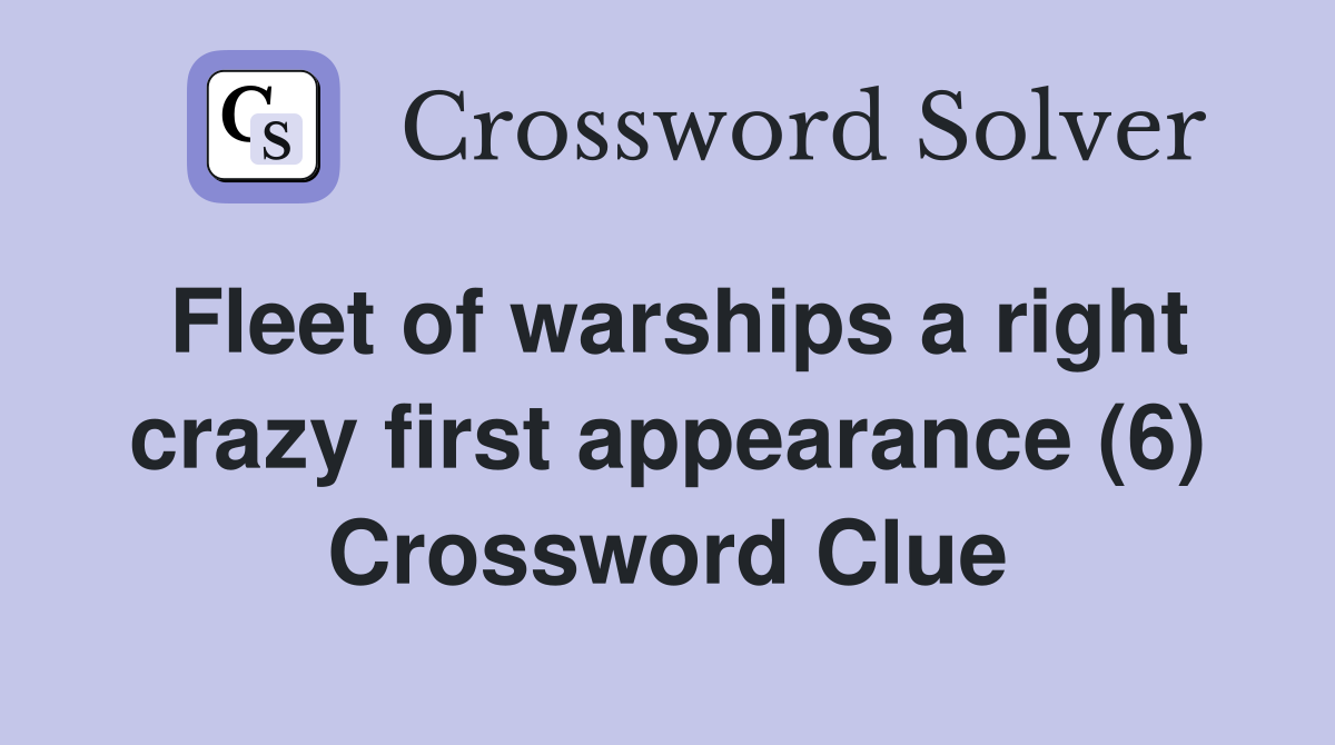 Fleet of warships a right crazy first appearance (6) Crossword Clue