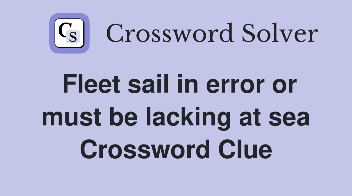 Fleet sail in error or must be lacking at sea Crossword Clue