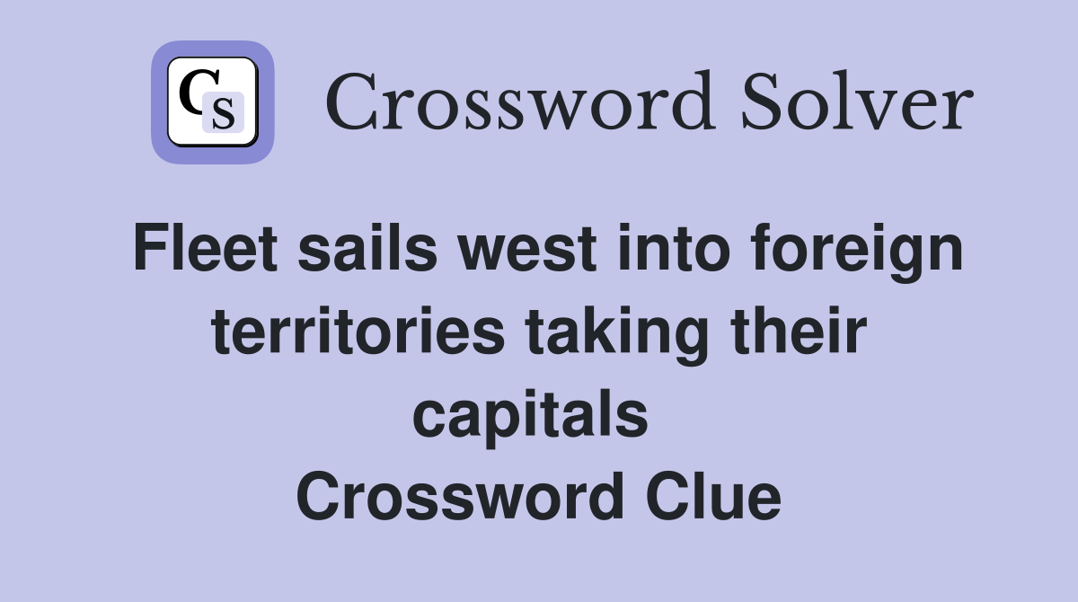 Fleet sails west into foreign territories taking their capitals  Crossword Clue
