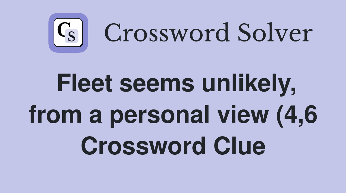 Fleet seems unlikely from a personal view (4 6) Crossword Clue Fleet seems unlikely from a personal view (4 6) Crossword Clue