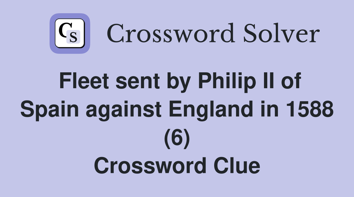 Fleet sent by Philip II of Spain against England in 1588 (6) Crossword Clue