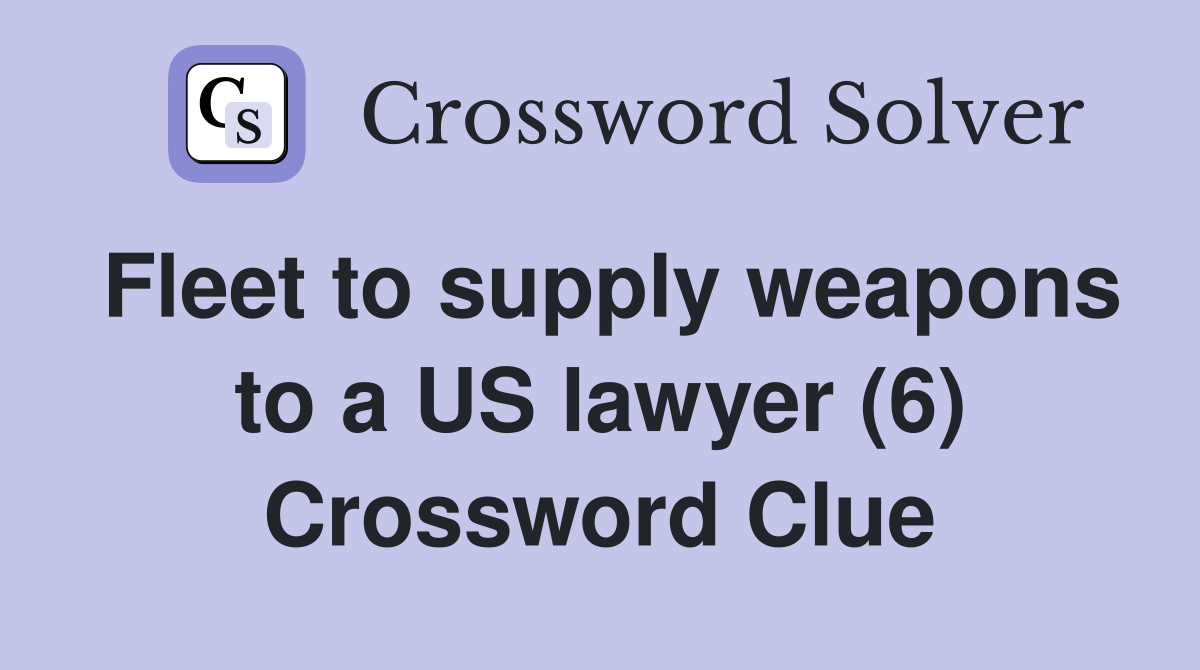 Fleet to supply weapons to a US lawyer (6) Crossword Clue