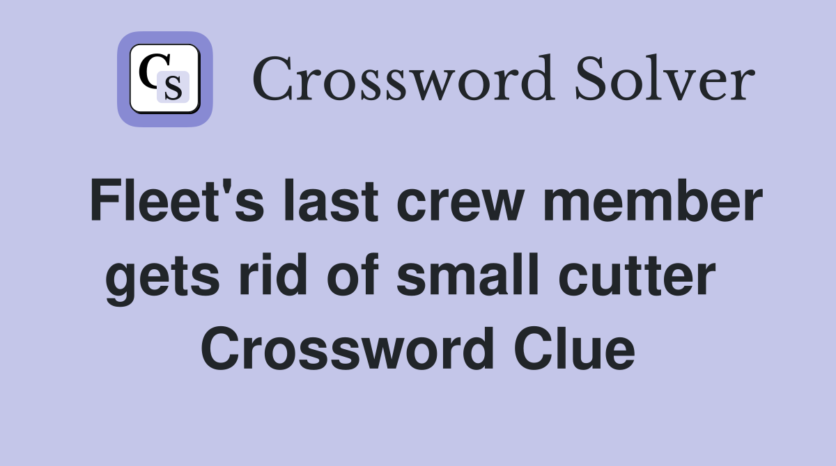 Fleet's last crew member gets rid of small cutter  Crossword Clue