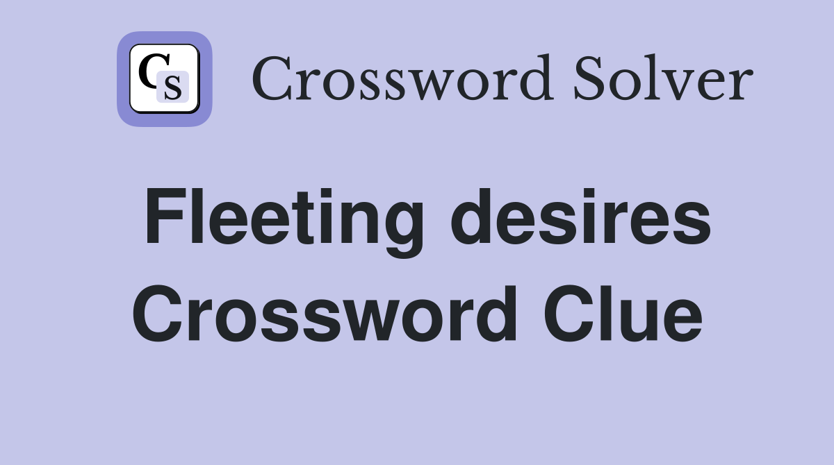 Fleeting desires Crossword Clue