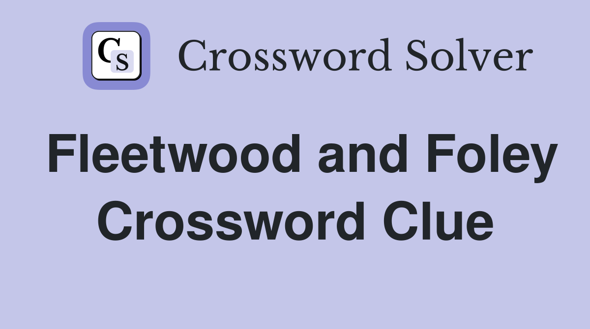 Fleetwood and Foley Crossword Clue