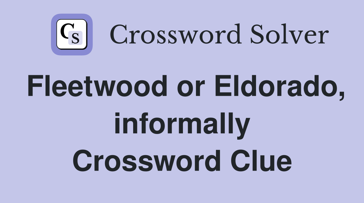 Fleetwood or Eldorado, informally Crossword Clue