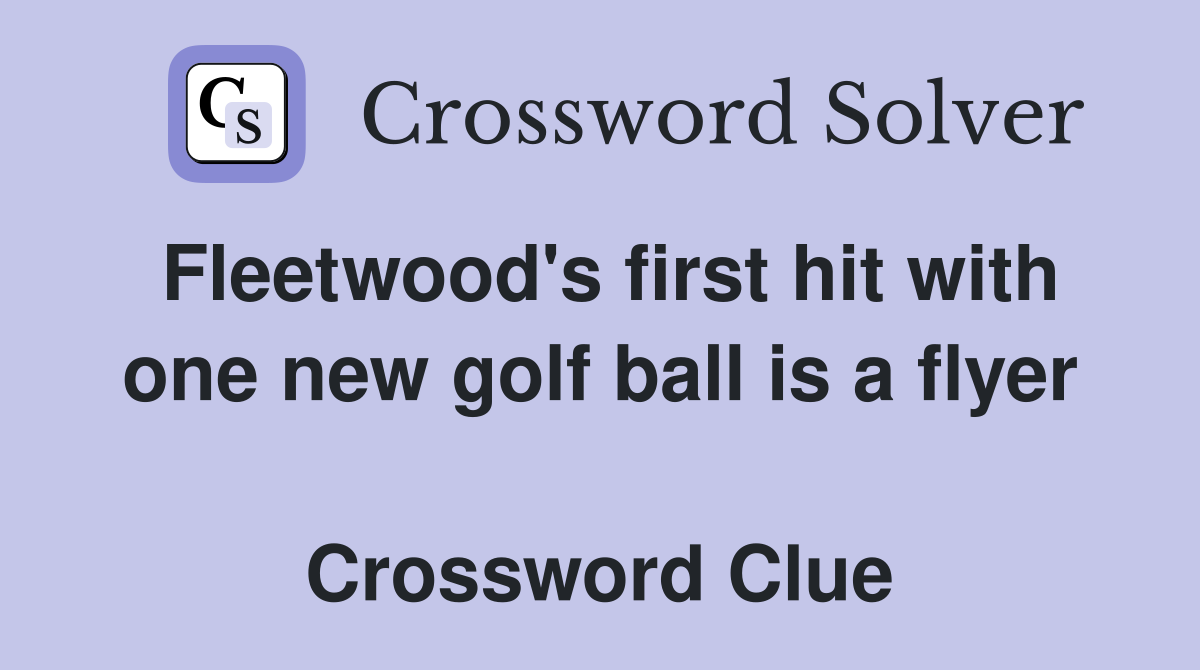 Fleetwood's first hit with one new golf ball is a flyer  Crossword Clue