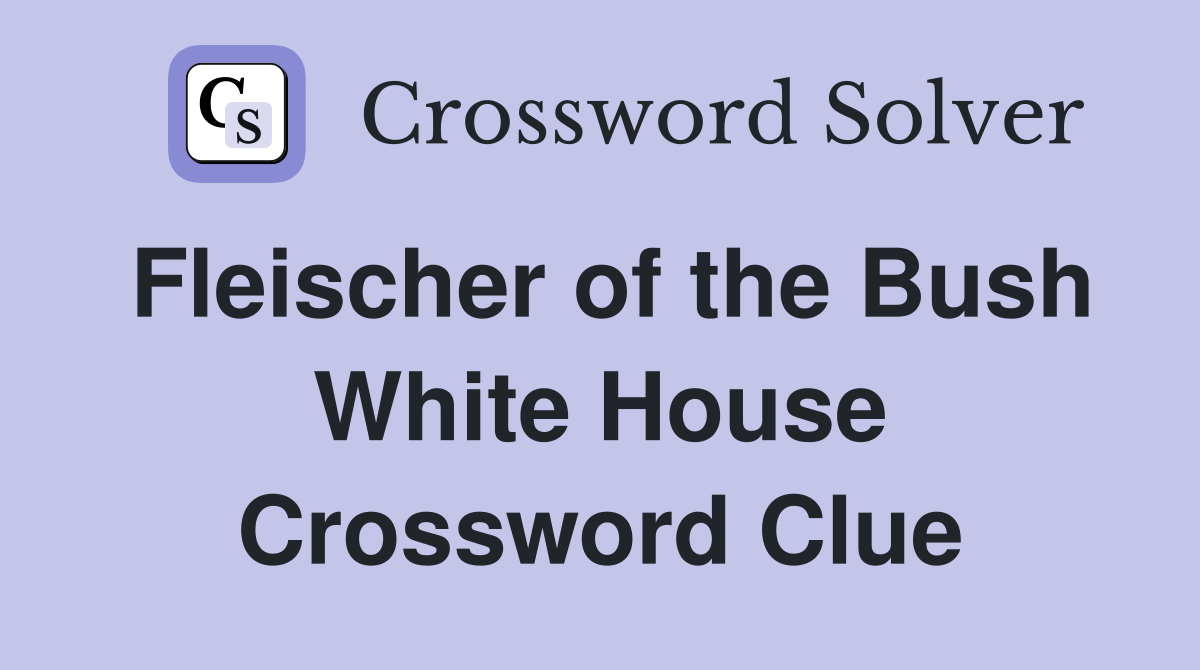 Fleischer of the Bush White House Crossword Clue