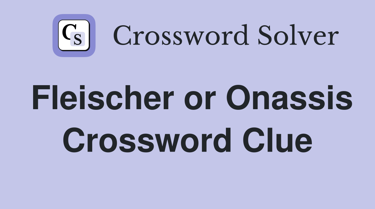 Fleischer or Onassis Crossword Clue