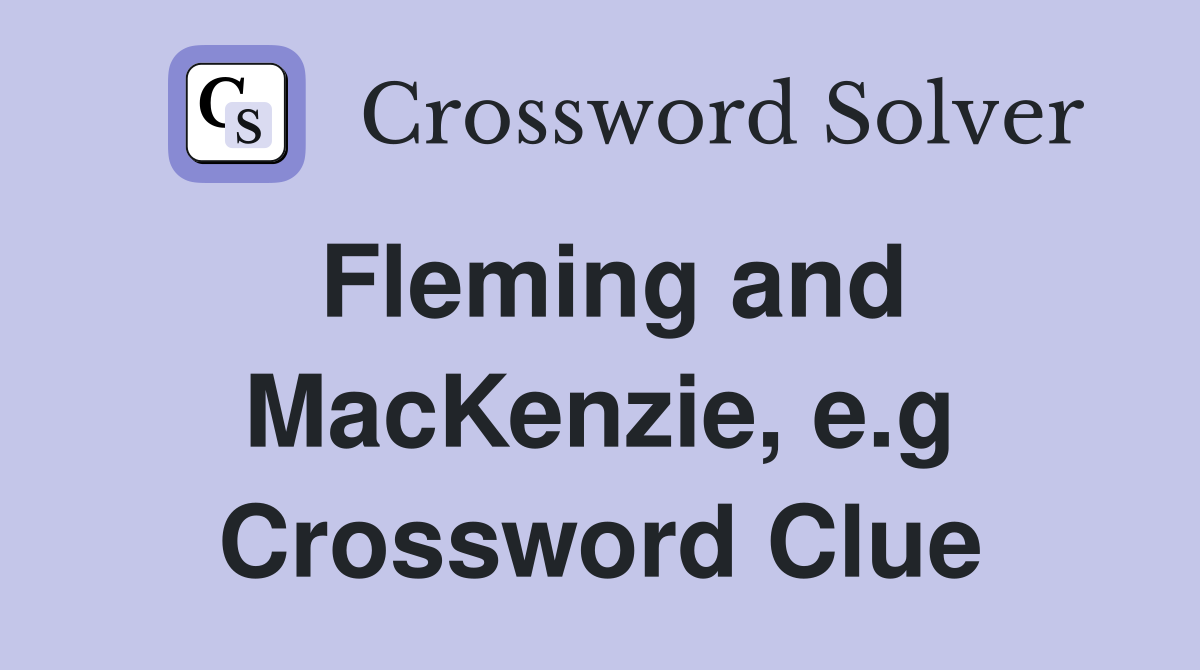 Fleming and MacKenzie, e.g Crossword Clue