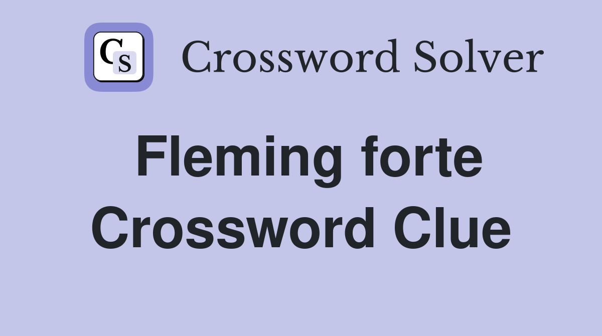 Fleming forte Crossword Clue