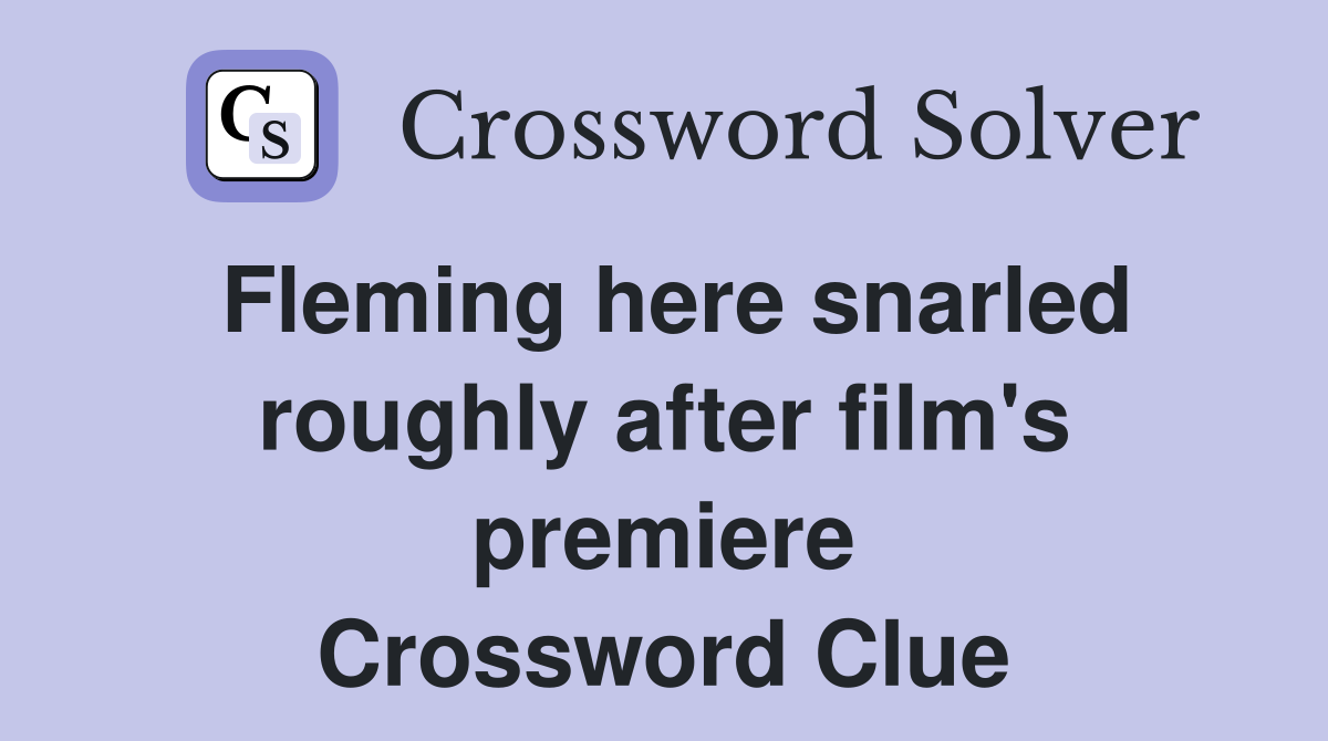 Fleming here snarled roughly after film's premiere Crossword Clue