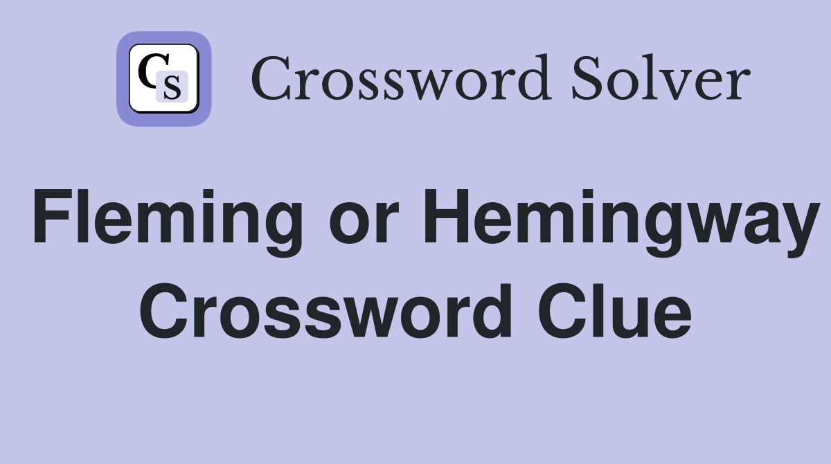 Fleming or Hemingway Crossword Clue