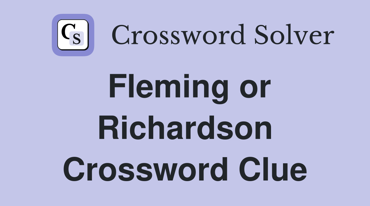 Fleming or Richardson Crossword Clue