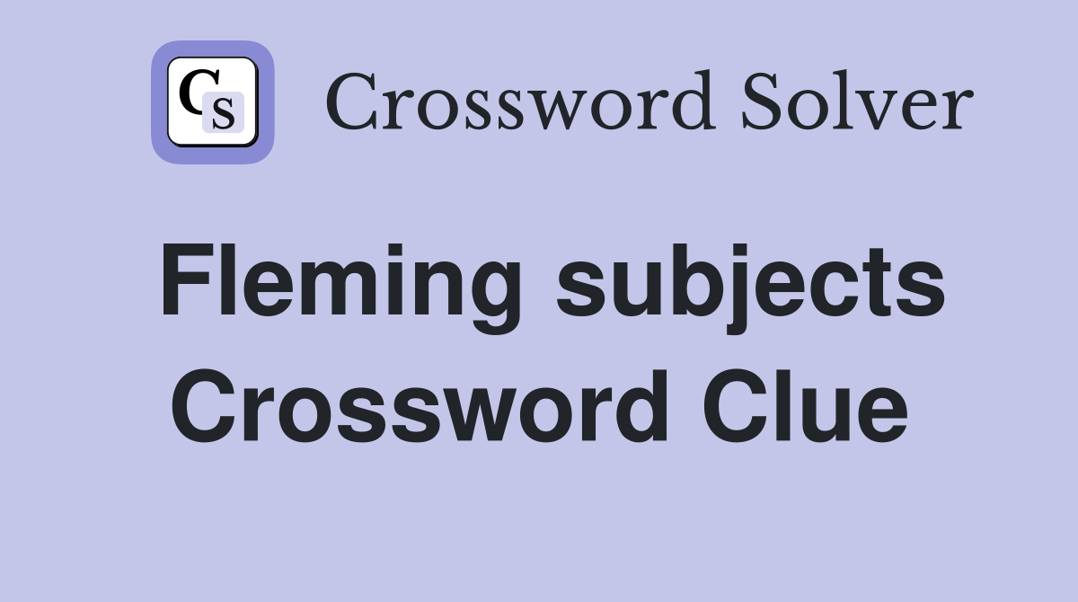Fleming subjects Crossword Clue