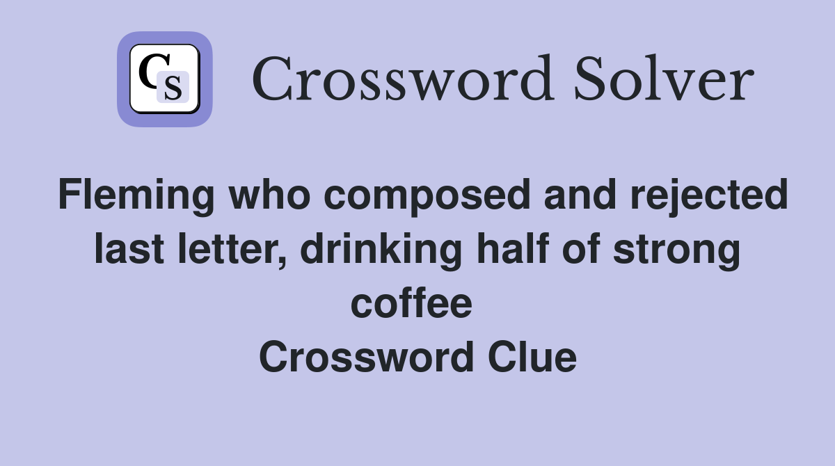 Fleming who composed and rejected last letter, drinking half of strong coffee  Crossword Clue