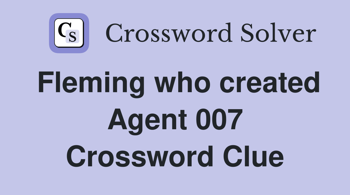 Fleming who created Agent 007 Crossword Clue