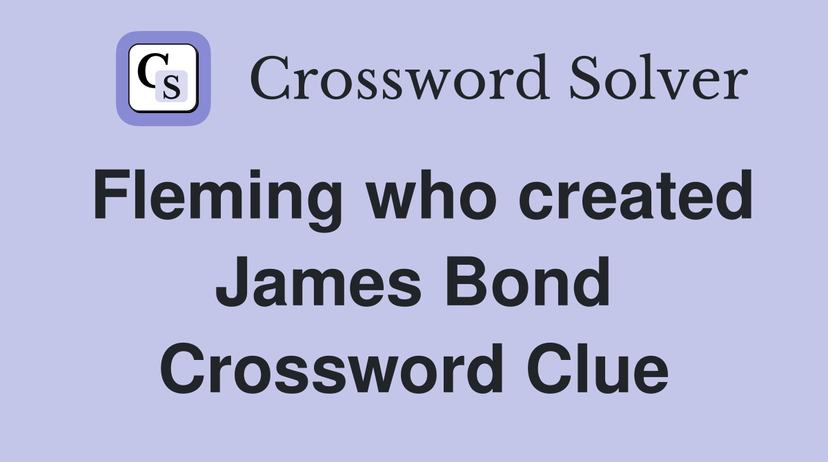 Fleming who created James Bond Crossword Clue