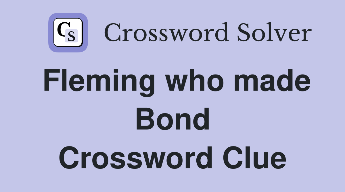 Fleming who made Bond Crossword Clue