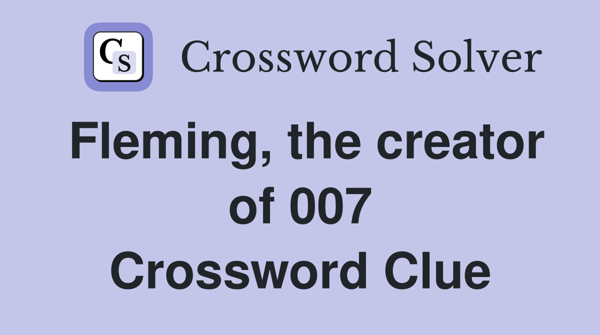 Fleming, the creator of 007 Crossword Clue