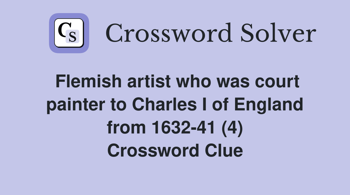 Flemish artist who was court painter to Charles I of England from 1632-41 (4) Crossword Clue