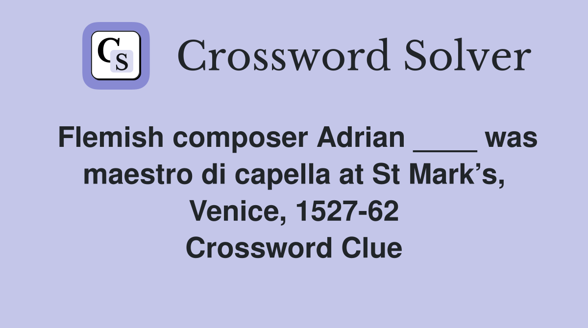 Flemish composer Adrian ____ was maestro di capella at St Mark’s, Venice, 1527-62 Crossword Clue