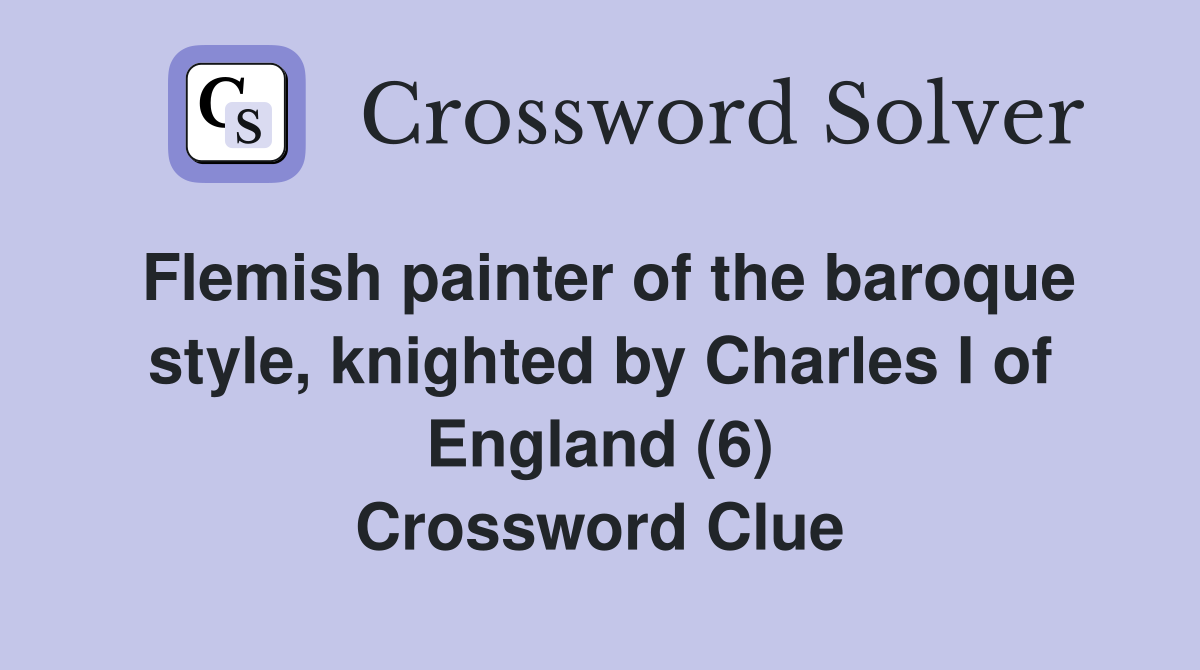 Flemish painter of the baroque style, knighted by Charles I of England (6) Crossword Clue