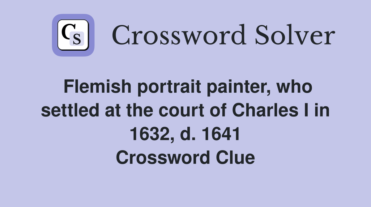Flemish portrait painter, who settled at the court of Charles I in 1632, d. 1641 Crossword Clue