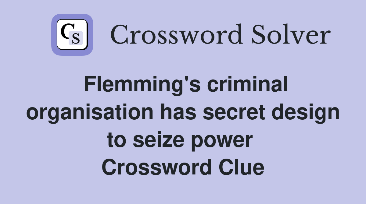 Flemming's criminal organisation has secret design to seize power  Crossword Clue