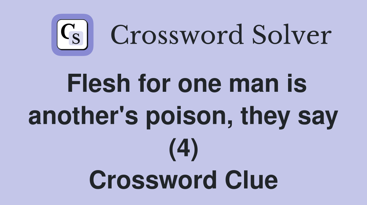 Flesh for one man is another's poison, they say (4) Crossword Clue